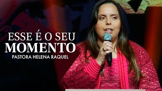 Esse é o Seu Momento! | Pastora Helena Raquel - Mensagem