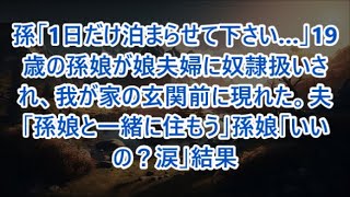 孫「1日だけ泊まらせて下さい…」19歳の孫娘が娘夫婦に奴隷扱いされ、我が家の玄関前に現れた。夫「孫娘と一緒に住もう」孫娘「いいの？涙」結果【修羅場】【スカッと】