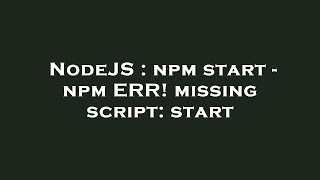 NodeJS : npm start - npm ERR! missing script: start