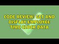 Code Review: Get and display employee time clock data (3 Solutions!!)