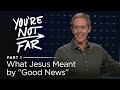 You're Not Far, Part 1: What Jesus Meant by “Good News” // Andy Stanley