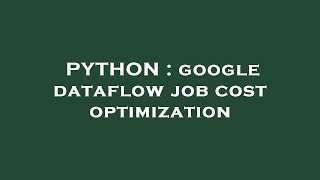 PYTHON : google dataflow job cost optimization