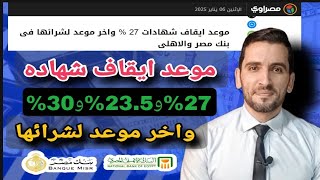 موعد🛑 ايقاف شهادات 27 %و 23.5% و30% 🔥  واخر موعد لشرائها 👇  فى بنك مصر والاهلى 2025