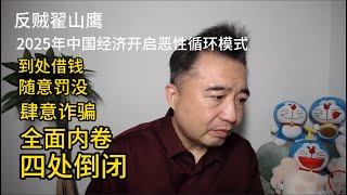 反贼翟山鹰：2025年中国经济开启恶性循环模式：到处借钱、随意罚没、肆意诈骗、全面内卷、四处倒闭。|中国经济|中国政坛|衰落中国|中国躺平