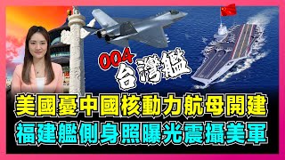 美國憂中國核動力航母開建，福建艦側身照曝光震攝美軍！｜中國第四艘航母改名引熱議，解放軍海軍並駕齊驅美軍，004航母直逼尼米茲航母！【屈姬主播 EP196】