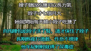 嫂子聽說吃鹽可以長力氣。姪子才七個月大，她就開始每天餵小姪子吃鹽了。我帶小姪子去了醫院，自掏腰包給姪子洗了腎，這才保住了姪子的命。#情感秘密 #情感 #民间故事 #家庭 #中年 #深夜故事 #為人處世