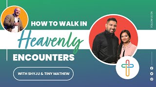 How to Walk in Heavenly Encounters | Shyju \u0026 Tiny Mathew