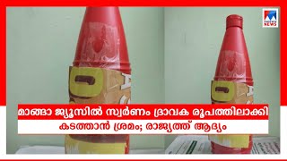 മാങ്ങാ ജ്യൂസില്‍ സ്വര്‍ണം ദ്രാവക രൂപത്തിലാക്കി കടത്താന്‍ ശ്രമം; രാജ്യത്ത് ആദ്യം