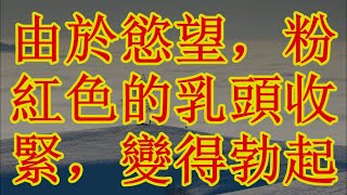 由於慾望，粉紅色的乳頭收緊，變得勃起 #情感故事 #讲故事 #两性情感 #故事 #外遇   #婚外情 #小姨子 #阿姨  #岳母 #女婿 #丈母娘 #老板娘#伦理故事 #  寡嫂爱我