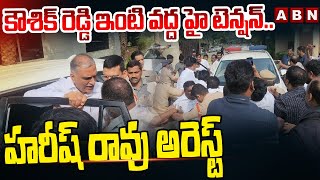 కౌశిక్ రెడ్డి ఇంటి వద్ద హై టెన్షన్.. హరీష్ రావు అరెస్ట్ | High Tension At Kaushik Reddy House | ABN