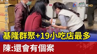 基隆群聚+19小吃店最多 陳時中：還會有個案