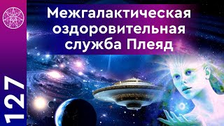 #127 Межгалактическая медицинская служба - Созвездие Плеяды. Как научиться исцелять себя?