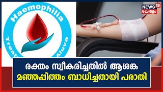 രക്തം സ്വീകരിച്ച രോഗിക്ക് മഞ്ഞപ്പിത്തം ബാധിച്ചതായി പരാതി; രക്തം എത്തിച്ചത് ഹിമോഫീലിയ സെന്ററിൽ നിന്ന്