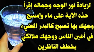 لزيادة نور الوجه وجماله إقرأ هذه الآية على ماء وإمسح وجهك بها تصبح كالقمر المضيء في أعين الناظرين