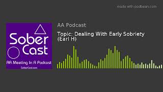 Topic: Dealing With Early Sobriety (Earl H)