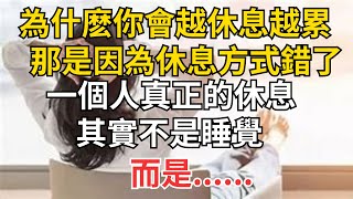 為什麽你會越休息越累？那是因為休息方式錯了！一個人真正的休息，其實不是睡覺，而是......【紅塵癡人】#為人處世#中老年心語#深夜讀書#生活經驗#晚年幸福#佛禪#識人術#養老#父母#晚年#健康#醫生