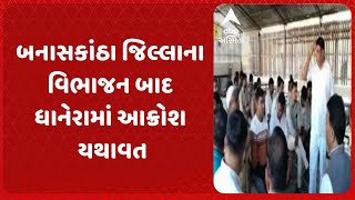 Banaskantha News | બનાસકાંઠા જિલ્લાના વિભાજન બાદ ધાનેરામાં આક્રોશ યથાવત