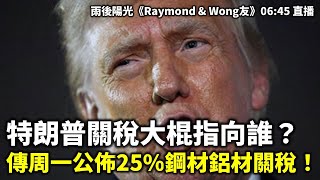 20250210 特朗普關稅大棍指向誰？傳周一公佈25%鋼材鋁材關稅！ | 雨後陽光《Raymond \u0026 Wong友》06:45 直播