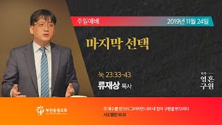 191124 / 마지막 선택 / 류재상 목사 / 부천동광교회 주일설교