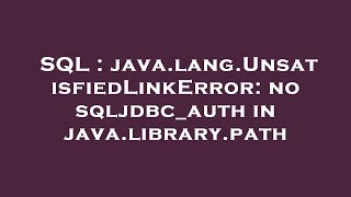 SQL : java.lang.UnsatisfiedLinkError: no sqljdbc_auth in java.library.path