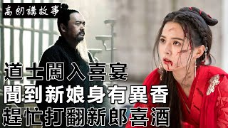 民間故事：道士闖入喜宴，聞到新娘身有異香，趕忙打翻新郎喜酒｜高朗講故事