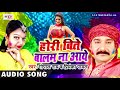 Nirgun Holi Geet 2018 ~ Hori Bite Balam Na Aaye ~ Gopal Rai ~ Bhojpuri Super Hit Holi Geet 2018