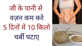 जौ के पानी से वज़न कम करे 5 दिनों में 10 किलो चर्बी घटाए || How To Lose Weight Fast In Hindi