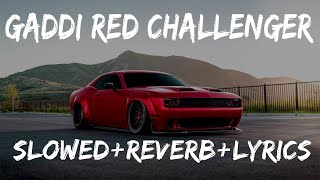 Gaddi Red Challenger | SLOWED+REVERB+LYRICS | @babbulicious