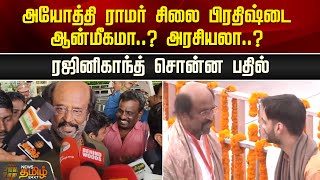 அயோத்தி ராமர் சிலை பிரதிஷ்டை ஆன்மீகமா..? அரசியலா..?  - ரஜினிகாந்த் சொன்ன பதில்