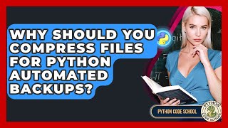 Why Should You Compress Files For Python Automated Backups? - Python Code School