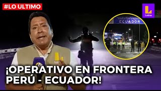 LATINA EN VIVO | REALIZAN OPERATIVO EN FRONTERA PERÚ - ECUADOR