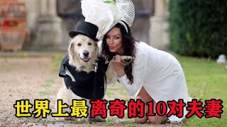 世界上最离奇的10对夫妻，和金毛结婚够奇葩，第一名真是毁三观