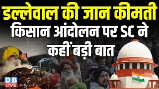 डल्लेवाल की जान कीमती, किसान आंदोलन पर Supreme Court ने कहीं बड़ी बात | Farmers Protest |#dblive