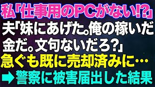 【スカッとする話】私「ボーナスで買った仕事用パソコンが消えた！？」夫「妹にあげたよ。俺の稼いだ金だ。文句ないだろ？」→すぐに取り返しに行くとパソコンは既に売却済み→警察へ被害届を出した結果【修羅場】