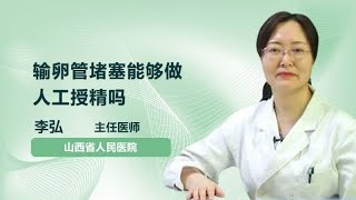 输卵管堵塞能够做人工授精吗 李弘 山西省人民医院