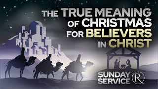 The True Meaning of Christmas for Believers In Christ • Sunday Service