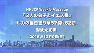 「3人の弟子とイエス様」ルカの福音書9章57〜62節　澌波 光正師   2018年12月9日  HKJCF Weekly Message