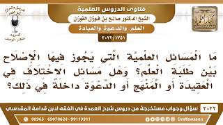 [1751 -3022] ما المسائل العلمية التي يجوز فيها الإصلاح بين طلبة العلم؟ - الشيخ صالح الفوزان