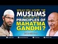 WOULD YOU ADVISE THE MUSLIMS TO FOLLOW THE PRINCIPLES OF MAHATMA GANDHI? -DR ZAKIR NAIK