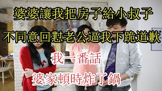 婆婆讓我把房子給小叔子，不同意回懟老公逼我下跪道歉，我一番話，婆家頓時炸了鍋  |  翠花的秘密