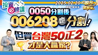 【投資必修課】0050分割後 006208也分割!但買台灣50正2才是大贏家?║陳唯泰、林鈺凱、楊育華║2025.2.20