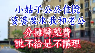 小姑子公公住院，婆婆要求我和老公分摊医药费，说不给是不讲理。 #為人處世#生活經驗#情感故事#晚年哲理#中老年心語#孝顺#儿女#讀書#養生#淺談人生#養老#真實故事#兒女的故事#有聲書