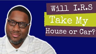 I Have a Tax Lien.  Will the IRS Seize My House or My Car?