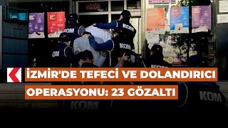 İzmir'de tefeci ve dolandırıcı operasyonu: 23 gözaltı