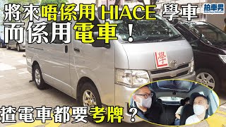 【車主教室】揸電車都要考牌？將來唔係用 HIACE 學車而係用電車！內附電車小建議～｜拍車男