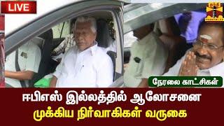 🔴LIVE : ஈபிஎஸ் இல்லத்தில் ஆலோசனை - முக்கிய நிர்வாகிகள் வருகை