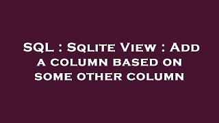 SQL : Sqlite View : Add a column based on some other column