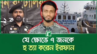 যে ক্ষোভে ৭ জনকে হ'ত্যা করেন ইরফান | Chandpur Ship | Cumilla News | Rab | RisingBD