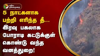 5 நாட்களாக பற்றி எரிந்த தீ... இரவு பகலாக போராடி கட்டுக்குள் கொண்டு வந்த வனத்துறை! | Theni | PTT