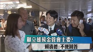 顧立雄接金管會主委？　賴清德：不便回答